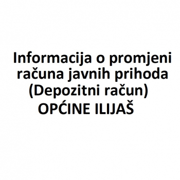 Informacija o promjeni računa javnih prihoda (Depozitni račun) OPĆINE ILIJAŠ