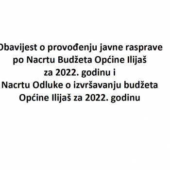 Obavijest o provođenju javne rasprave po Nacrt Budžeta Općine Ilijaš za 2022. godinu i Nacrt Odluke o izvršavanju budžeta Općine Ilijaš za 2022. godinu