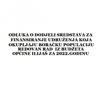 Odluka o dodjeli sredstava za finansiranje udruženja koja okupljaju boračku populaciju - redovan rad iz Budžeta Općine Ilijaš za 2022.godinu