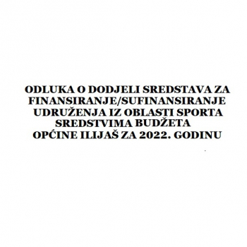 Odluka o dodjeli sredstava za finansiranje/sufinansiranje udruženja iz oblasti sporta sredstvima Budžeta Općine Ilijaš za 2022. godinu