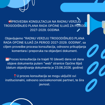 PROVEDBA KONSULTACIJA NA RADNU VERZIJU TROGODIŠNJEG PLANA RADA OPĆINE ILIJAŠ ZA PERIOD 2027-2029. GODINA